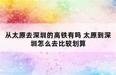 从太原去深圳的高铁有吗 太原到深圳怎么去比较划算